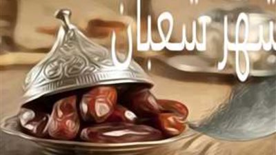 ليالي شهر شعبان.. أحب الأعمال وفضل الصيام «لا يُرد فيها الدعاء»