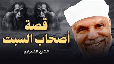الشيخ الشعراوي يوضح قصة أصحاب السبت وحكمة مسخهم إلى قردة