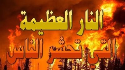 آخر علامات الساعة الكبرى.. نار هائلة تسوق الناس لأرض المحشر بالتفصيل 